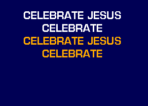 CELEBRATE JESUS
CELEBRATE
CELEBRATE JESUS
CELEBRATE

g