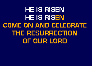 HE IS RISEN

HE IS RISEN
COME ON AND CELEBRATE

THE RESURRECTION
OF OUR LORD