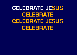 CELEBRATE JESUS
CELEBRATE
CELEBRATE JESUS
CELEBRATE

g