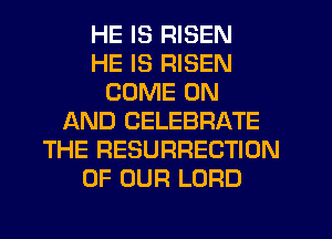 HE IS RISEN
HE IS RISEN
COME ON
AND CELEBRATE
THE RESURRECTION
OF OUR LORD