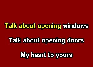 Talk about opening windows

Talk about opening doors

My heart to yours