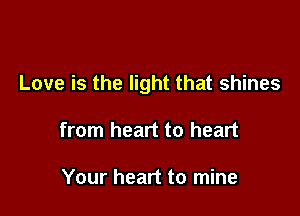 Love is the light that shines

from heart to heart

Your heart to mine