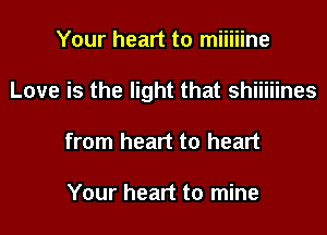 Your heart to miiiiine

Love is the light that shiiiiines

from heart to heart

Your heart to mine
