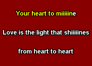 Your heart to miiiiine

Love is the light that shiiiiines

from heart to heart