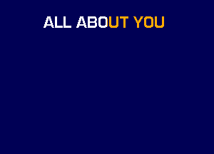 ALL ABOUT YOU