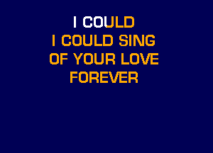 ICOULD
I COULD SING
OFVTRHQLOVE

FOREVER