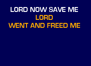 LORD NOW SAVE ME
LORD
WENT AND FREED ME
