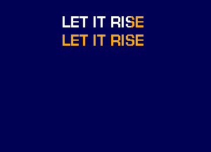 LET IT RISE
LET IT RISE