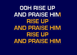 00H RISE UP
AND PRAISE HIM
RISE UP

AND PRAISE HIM
RISE UP
AND PRAISE HIM