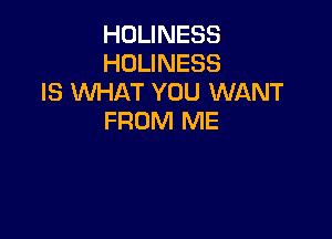 HOLINESS
HOLINESS
IS XM-iAT YOU WANT

FROM ME