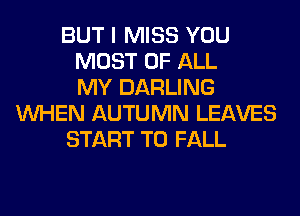 BUT I MISS YOU
MOST OF ALL
MY DARLING
WHEN AUTUMN LEAVES
START T0 FALL
