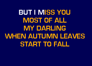 BUT I MISS YOU
MOST OF ALL
MY DARLING
WHEN AUTUMN LEAVES
START T0 FALL