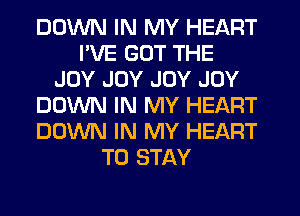 DOWN IN MY HEART
I'VE GOT THE
JOY JOY JOY JOY
DOWN IN MY HEART
DOWN IN MY HEART
TO STAY