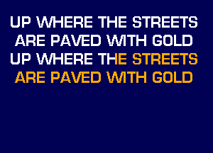 UP WHERE THE STREETS
ARE PAVED WITH GOLD
UP WHERE THE STREETS
ARE PAVED WITH GOLD