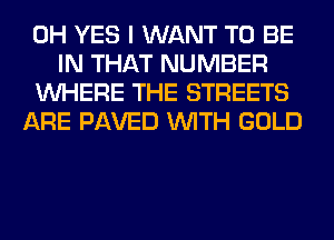 0H YES I WANT TO BE
IN THAT NUMBER
WHERE THE STREETS
ARE PAVED WITH GOLD