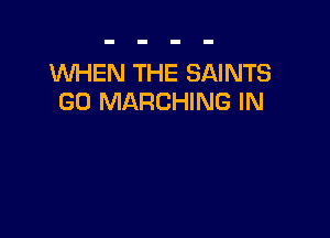 1NHEN THE SAINTS
GD MARCHING IN