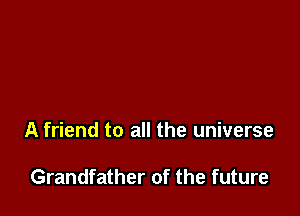 A friend to all the universe

Grandfather of the future
