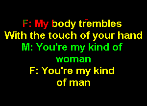 Fz My body tr'embles
With the touch of your hand
M2 You're my kind of

woman
F2 You're my kind
of man