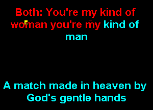 BOthl You're my kind of
wd'man you're thy kind of
man

A match made in heaven by
God's gentle hands