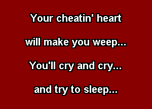 Your cheatin' heart

will make you weep...

You'll cry and cry...

and try to sleep...