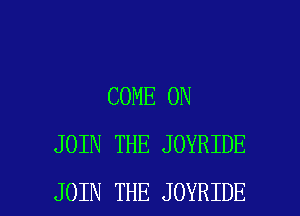 COME ON
JOIN THE JOYRIDE

JOIN THE JOYRIDE l