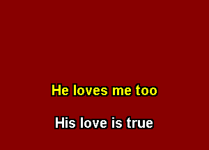 He loves me too

His love is true