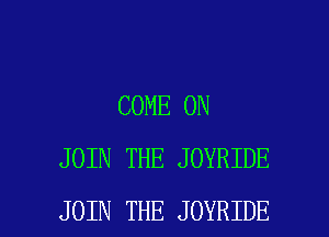 COME ON
JOIN THE JOYRIDE

JOIN THE JOYRIDE l