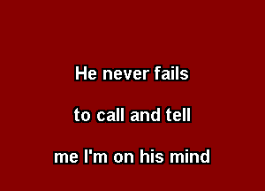 He never fails

to call and tell

me I'm on his mind