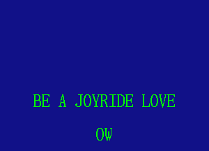 BE A JOYRIDE LOVE
0W