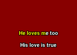 He loves me too

His love is true