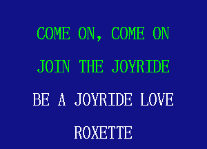 COME ON, COME ON
JOIN THE JOYRIDE
BE A JOYRIDE LOVE

ROXETTE l