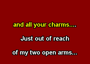 and all your charms....

Just out of reach

of my two open arms...