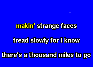ma'kin' strange faces

tread slowly for I know

there's a thousand miles to go