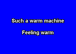 Such a warm machine

Feeling warm