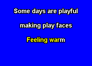 Some days are playful

making play faces

Feeling warm