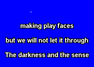 making play faces

but we will not let it through

The darkness and the sense
