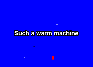 Such a warm machine