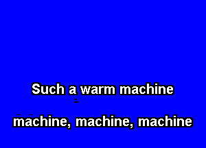 Such a warm machine

machine, machine, machine