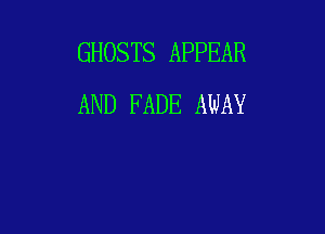 GHOSTS APPEAR
AND FADE AWAY