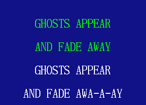 GHOSTS APPEAR
AND FADE AWAY
GHOSTS APPEAR

AND FADE AWA-A-AY l