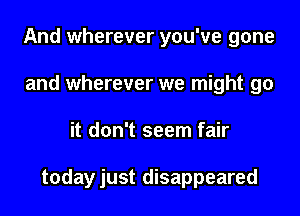 And wherever you've gone
and wherever we might go
it don't seem fair

todayjust disappeared