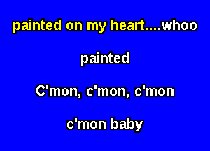 painted on my heart....whoo
painted

C'mon, c'mon, c'mon

c'mon baby