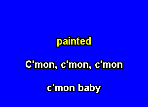 painted

C'mon, c'mon, c'mon

c'mon baby