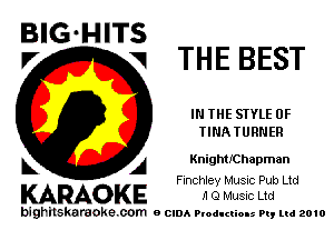 BIG HITS
V THE BEST

IN THE STYLE 0F
TINATURNER

KnightIChapman
Finchley Music Pub Ltd

A
KARAOKE 11 Q Music Ltd

bighilskaraoke. com a cum Productions Pq Ltd 2010