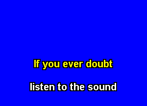 If you ever doubt

listen to the sound