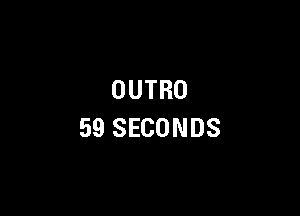 OUTRO

59 SECONDS