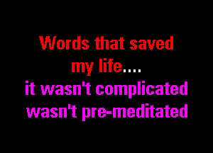 Words that saved
my life....

it wasn't complicated
wasn't pre-meditated