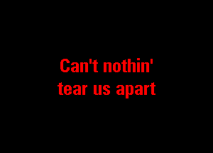 Can't nothin'

tear us apart
