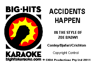 BIG'HITS ACCIDENTS

l7 V
HAPPEN
IN THE STYLE 0F
ZOE BADWI
L A ConleyMjafariICrichton

WOKE C opyr Igm Control

blghnskaraokc.com o CIDA P'oducliOIs m, ml 201 I