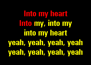 Into my heart
Into my, into my

into my heart
yeah,yeah,yeah,yeah
yeah,yeah,yeah,yeah